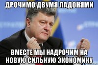 дрочимо двумя ладонями вместе мы надрочим на новую сильную экономику
