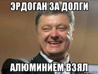 эрдоган за долги алюминием взял