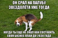 он срал на палубу звездолёта уже тогда когда ты ещё не знал как составить свой бизнес план до 2030 года
