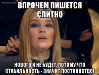 впрочем пишется слитно нового и не будет, потому что стабильность - значит постоянство!