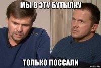 мы в эту бутылку только поссали
