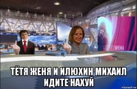 тётя женя и илюхин михаил идите нахуй
