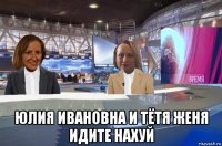  юлия ивановна и тётя женя идите нахуй