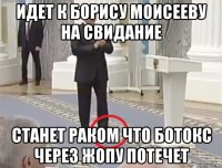 идет к борису моисееву на свидание станет раком что ботокс через жопу потечет