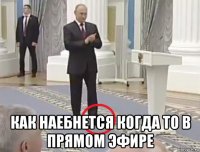  как наебнется когда то в прямом эфире