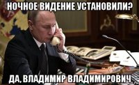 ночное видение установили? да, владимир владимирович