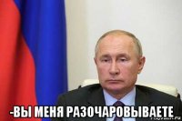  -вы меня разочаровываете