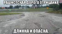 рашистская дорога отрицания длинна и опасна.