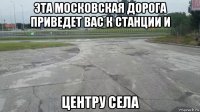 эта московская дорога приведет вас к станции и центру села