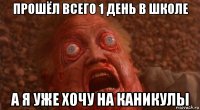 прошёл всего 1 день в школе а я уже хочу на каникулы