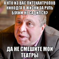 а кто из вас питекантропов никодга в жизни за руль бухим не садился? да не смешите мои театры