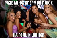 развалюх спермой плюх на голых шлюх!