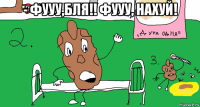 - фууу,бля!! фууу, нахуй! 