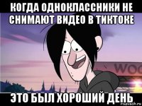 когда одноклассники не снимают видео в тиктоке это был хороший день