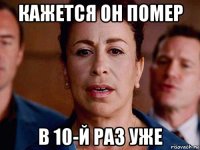 кажется он помер в 10-й раз уже