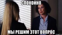 спокойно мы решим этот вопрос