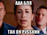 ааа бля так он руssкий