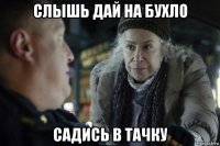 слышь дай на бухло садись в тачку