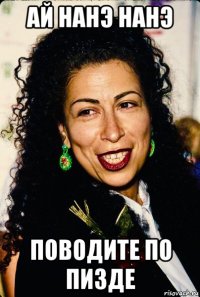 ай нанэ нанэ поводите по пизде