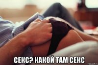 секс? какой там секс