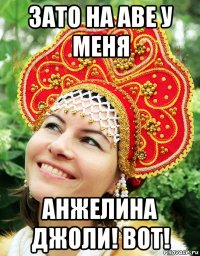 зато на аве у меня анжелина джоли! вот!