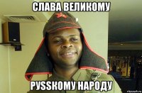 слава великому руssкому народу