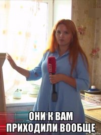  они к вам приходили вообще