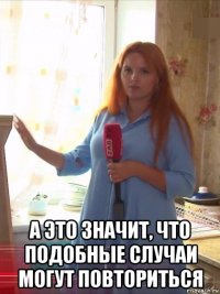  а это значит, что подобные случаи могут повториться