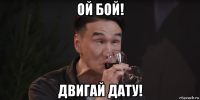 ой бой! двигай дату!