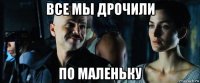 все мы дрочили по маленьку
