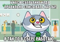 у нас в сбербанке надо правильно списывать карты! я так то в сбере работаю...