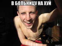 в больницу на хуй 