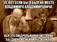 эх, вот если бы я был на месте владимира владимировича вся эта либеральная нечисть уже бы давно в сибири лес валила
