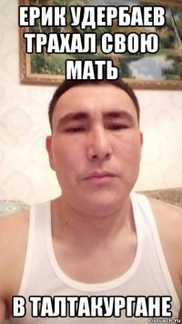 ерик удербаев трахал свою мать в талтакургане
