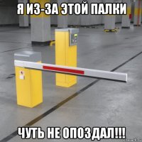 я из-за этой палки чуть не опоздал!!!
