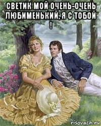 светик мой очень-очень любименький, я с тобой ! 