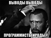 выводы выводы программисты ироды?