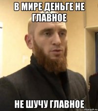 в мире деньге не главное не шучу главное