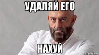 удаляй его нахуй
