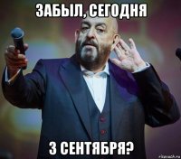 забыл, сегодня 3 сентября?