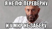 я не пф переверну и у мкр не заберу