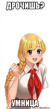 дрочишь? умница
