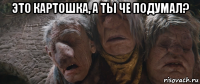 это картошка, а ты че подумал? 