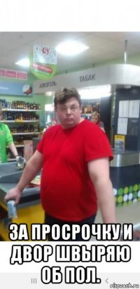  за просрочку и двор швыряю об пол.
