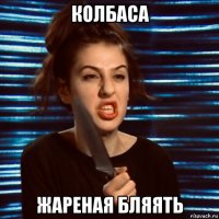 колбаса жареная бляять