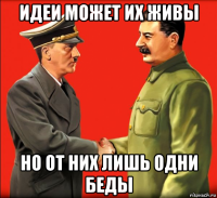 идеи может их живы но от них лишь одни беды