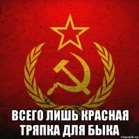  всего лишь красная тряпка для быка