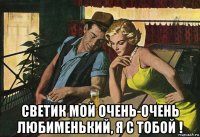  светик мой очень-очень любименький, я с тобой !
