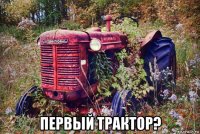  первый трактор?