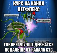 курс на канал нетфлекс говорят!лучше держатся подальше от канала стс